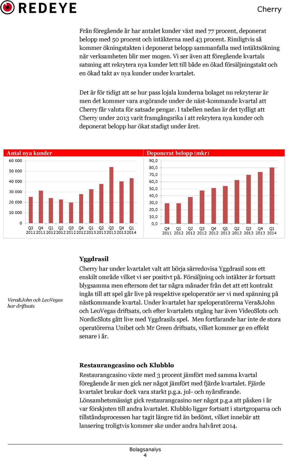 Vi ser även att föregående kvartals satsning att rekrytera nya kunder lett till både en ökad försäljningstakt och en ökad takt av nya kunder under kvartalet.