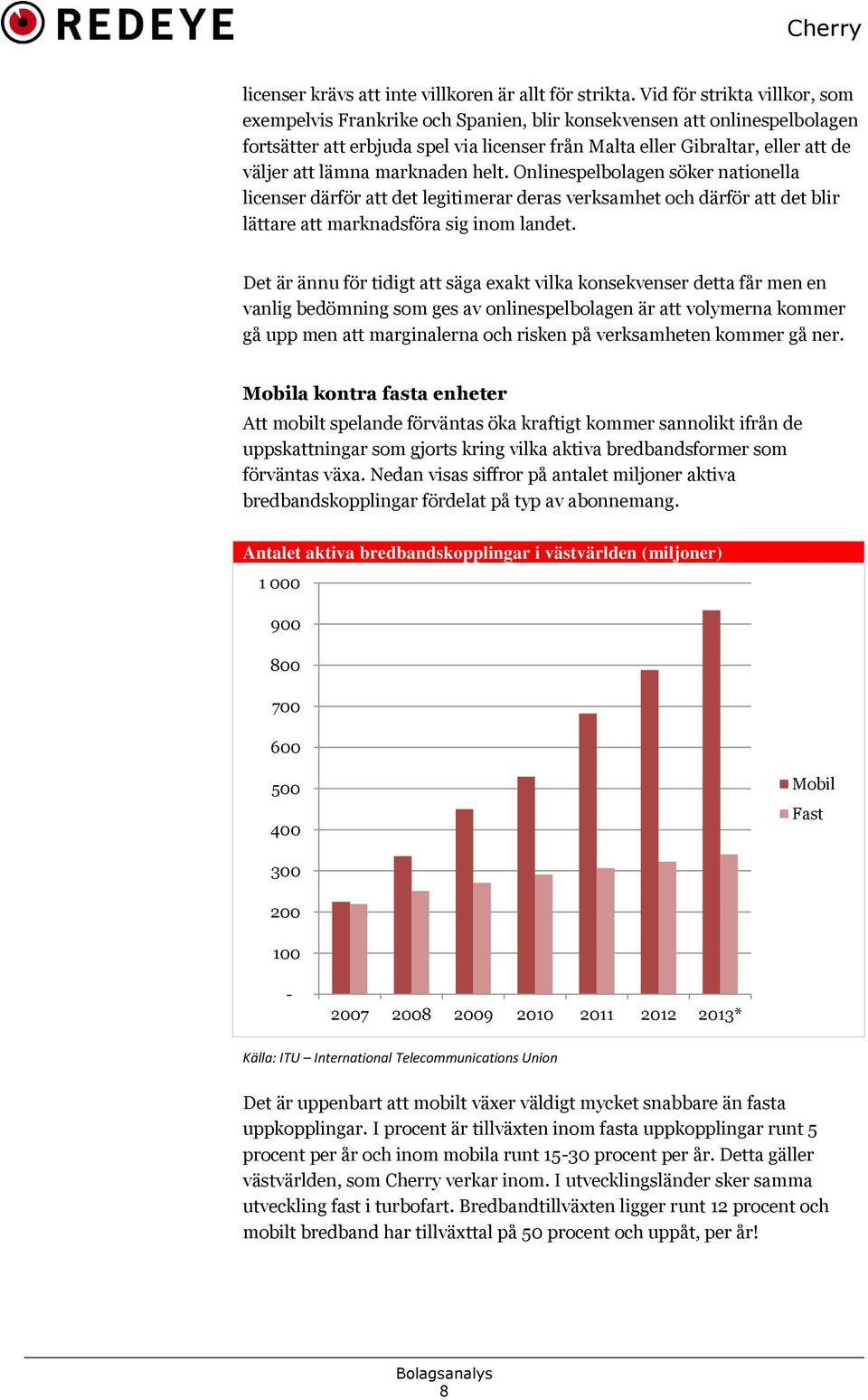 lämna marknaden helt. Onlinespelbolagen söker nationella licenser därför att det legitimerar deras verksamhet och därför att det blir lättare att marknadsföra sig inom landet.