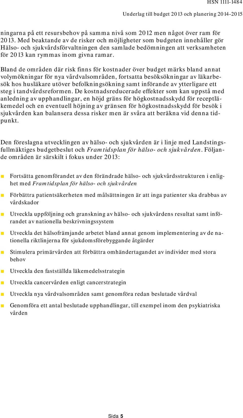 Bland de områden där risk finns för kostnader över budget märks bland annat volymökningar för nya vårdvalsområden, fortsatta besöksökningar av läkarbesök hos husläkare utöver befolkningsökning samt