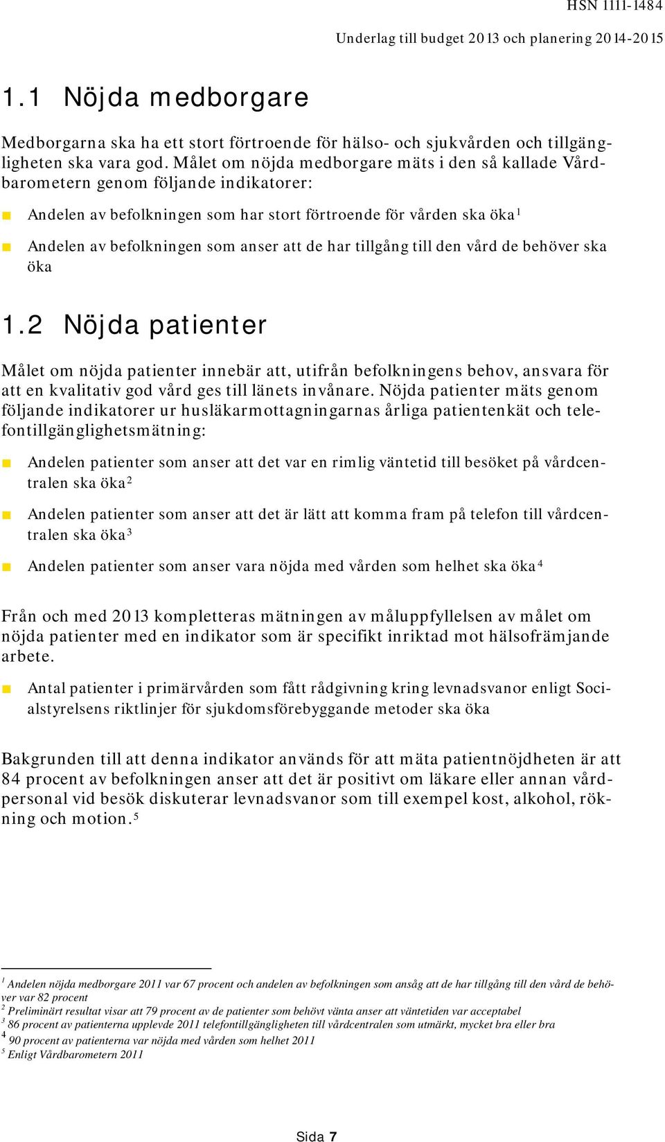 de har tillgång till den vård de behöver ska öka 1.2 Nöjda patienter Målet om nöjda patienter innebär att, utifrån befolkningens behov, ansvara för att en kvalitativ god vård ges till länets invånare.