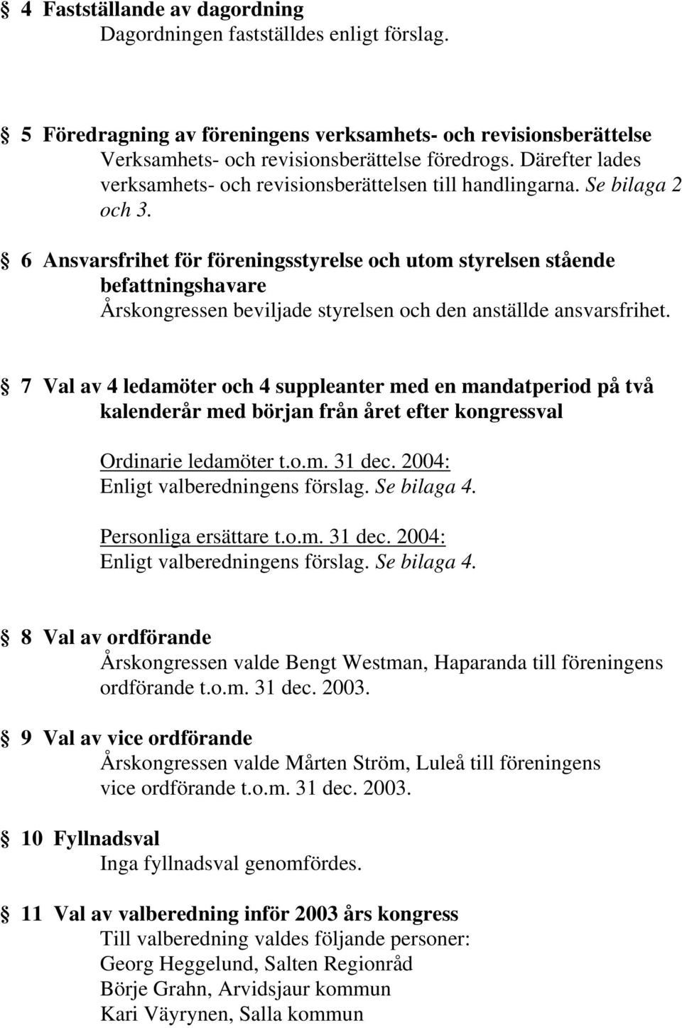 6 Ansvarsfrihet för föreningsstyrelse och utom styrelsen stående befattningshavare Årskongressen beviljade styrelsen och den anställde ansvarsfrihet.