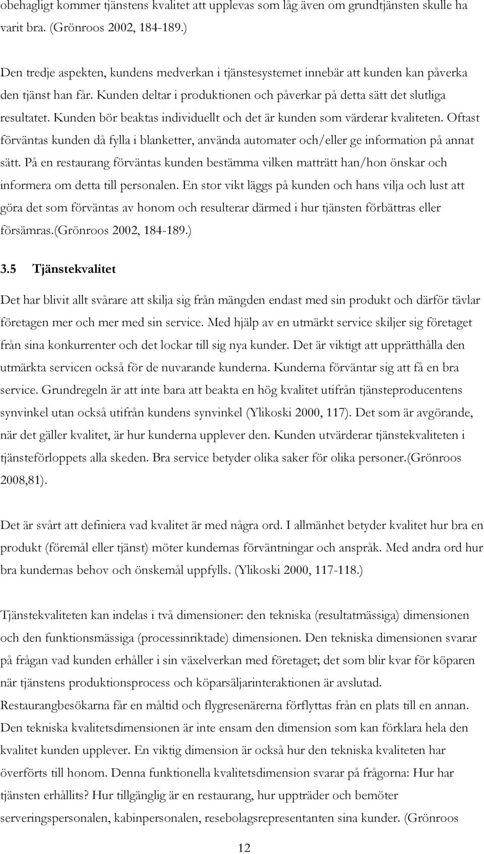 Kunden bör beaktas individuellt och det är kunden som värderar kvaliteten. Oftast förväntas kunden då fylla i blanketter, använda automater och/eller ge information på annat sätt.