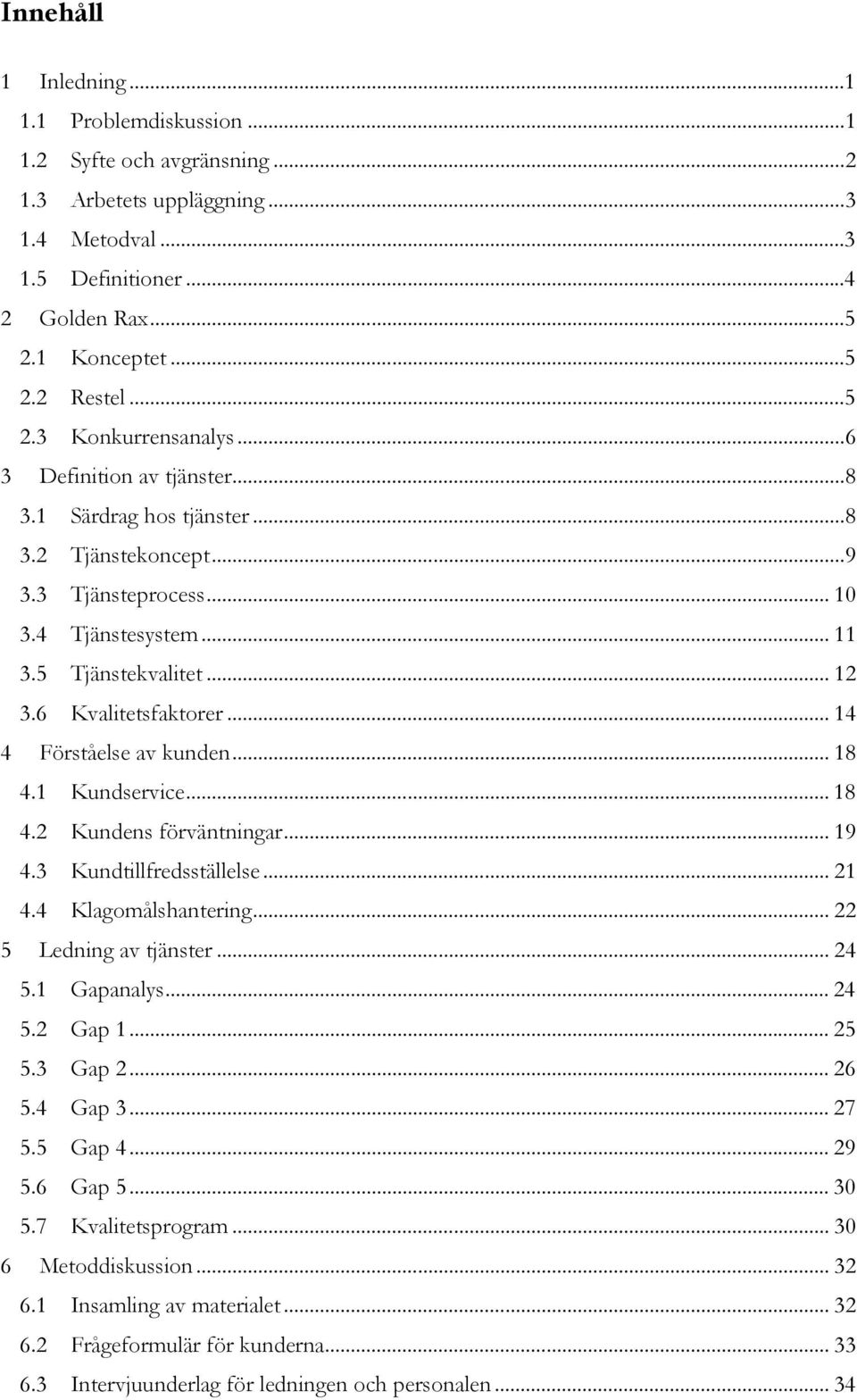 6 Kvalitetsfaktorer... 14 4 Förståelse av kunden... 18 4.1 Kundservice... 18 4.2 Kundens förväntningar... 19 4.3 Kundtillfredsställelse... 21 4.4 Klagomålshantering... 22 5 Ledning av tjänster... 24 5.