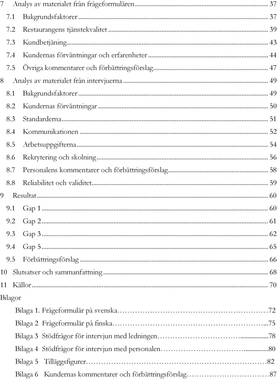 4 Kommunikationen... 52 8.5 Arbetsuppgifterna... 54 8.6 Rekrytering och skolning... 56 8.7 Personalens kommentarer och förbättringsförslag... 58 8.8 Reliabilitet och validitet... 59 9 Resultat... 60 9.