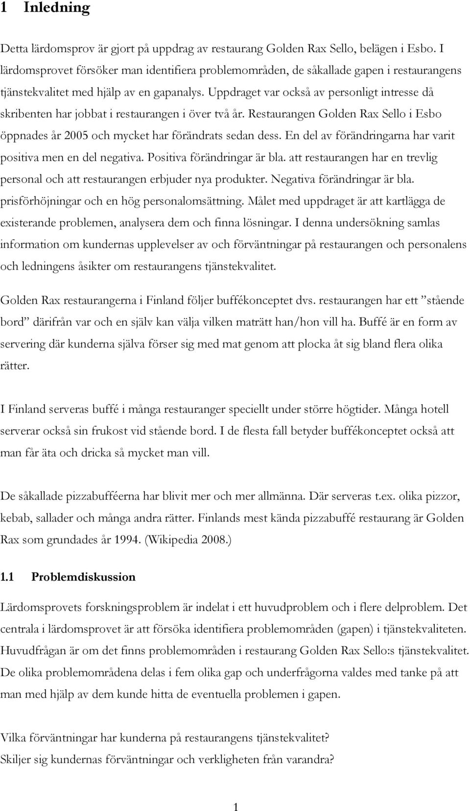 Uppdraget var också av personligt intresse då skribenten har jobbat i restaurangen i över två år. Restaurangen Golden Rax Sello i Esbo öppnades år 2005 och mycket har förändrats sedan dess.