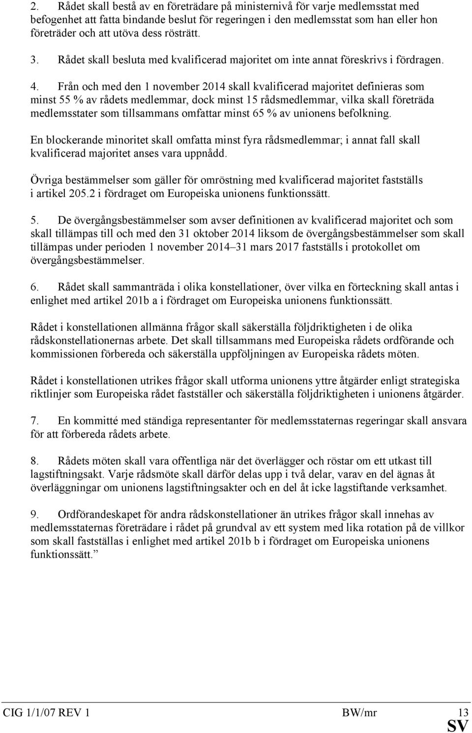 Från och med den 1 november 2014 skall kvalificerad majoritet definieras som minst 55 % av rådets medlemmar, dock minst 15 rådsmedlemmar, vilka skall företräda medlemsstater som tillsammans omfattar