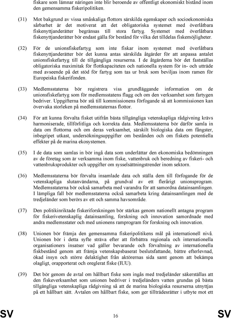 stora fartyg. Systemet med överlåtbara fiskenyttjanderätter bör endast gälla för bestånd för vilka det tilldelas fiskemöjligheter.