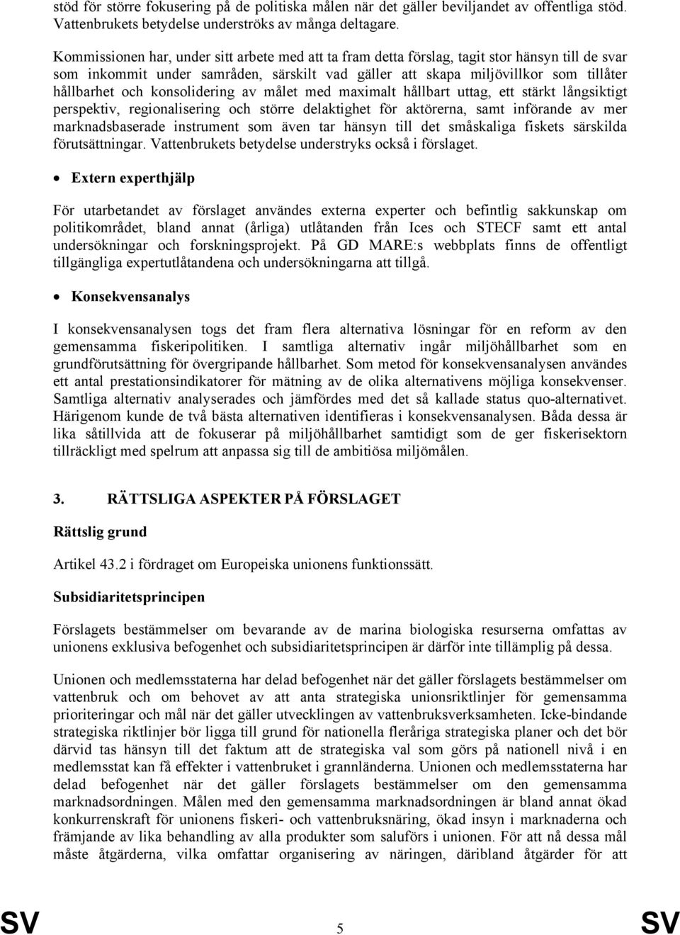 konsolidering av målet med maximalt hållbart uttag, ett stärkt långsiktigt perspektiv, regionalisering och större delaktighet för aktörerna, samt införande av mer marknadsbaserade instrument som även