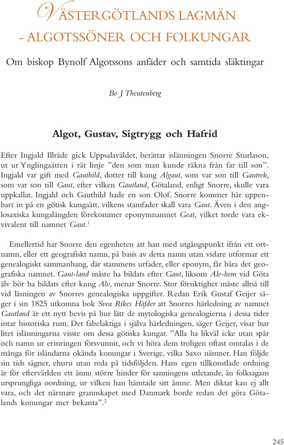 Ingjald var gift med Gauthild, dotter till kung Algaut, som var son till Gautrek, som var son till Gaut, efter vilken Gautland, Götaland, enligt Snorre, skulle vara uppkallat.