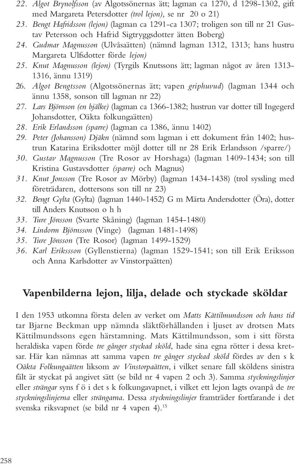 Gudmar Magnusson (Ulvåsaätten) (nämnd lagman 1312, 1313; hans hustru Margareta Ulfsdotter förde lejon) 25. Knut Magnusson (lejon) (Tyrgils Knutssons ätt; lagman något av åren 1313-1316, ännu 1319) 26.