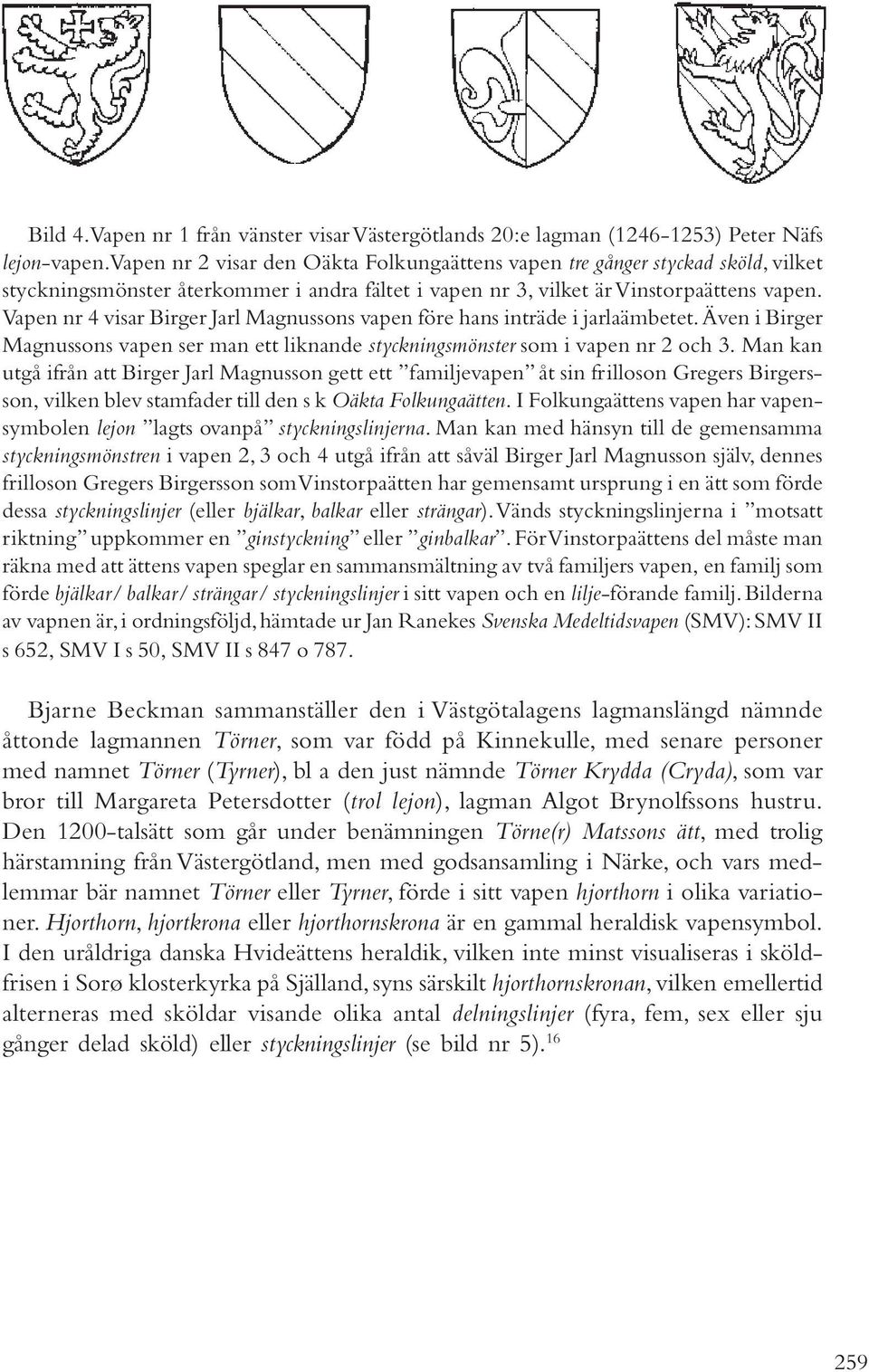 Vapen nr 4 visar Birger Jarl Magnussons vapen före hans inträde i jarlaämbetet. Även i Birger Magnussons vapen ser man ett liknande styckningsmönster som i vapen nr 2 och 3.