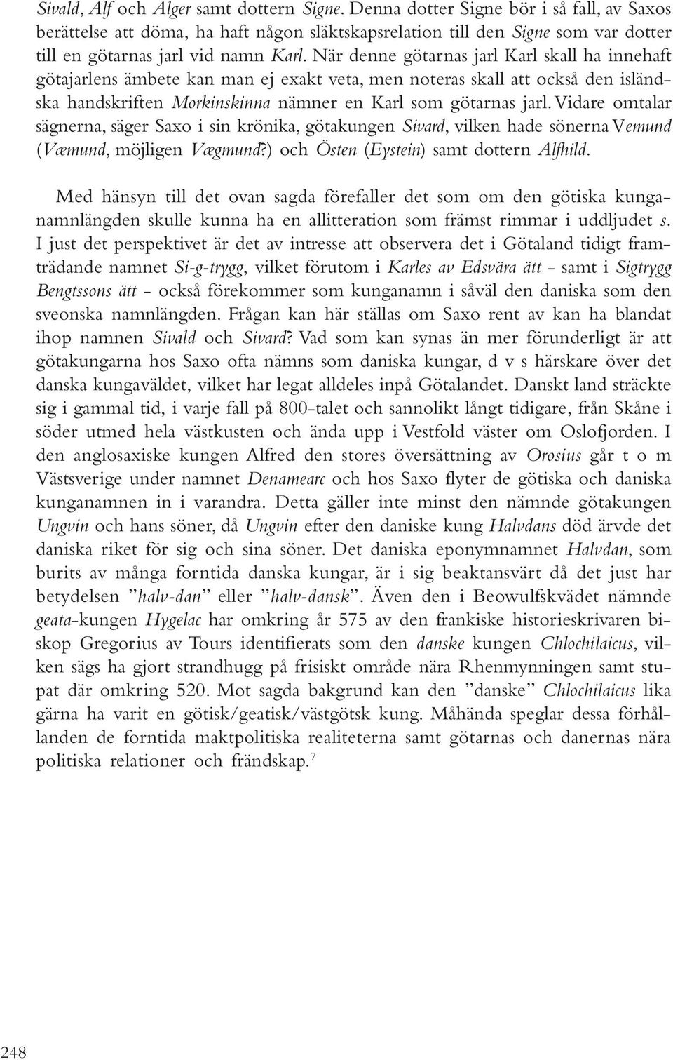 När denne götarnas jarl Karl skall ha innehaft götajarlens ämbete kan man ej exakt veta, men noteras skall att också den isländska handskriften Morkinskinna nämner en Karl som götarnas jarl.