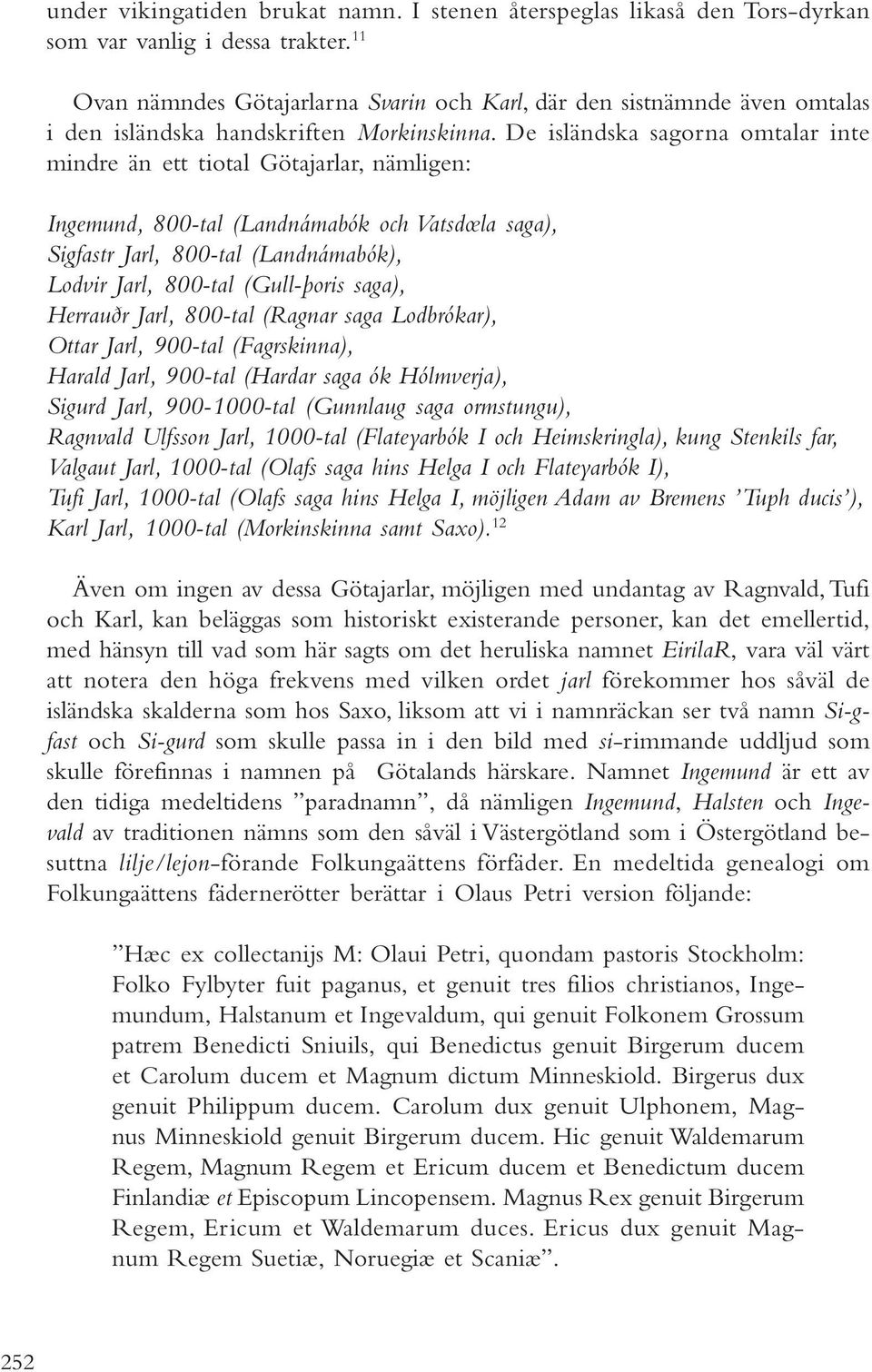 De isländska sagorna omtalar inte mindre än ett tiotal Götajarlar, nämligen: Ingemund, 800-tal (Landnámabók och Vatsdœla saga), Sigfastr Jarl, 800-tal (Landnámabók), Lodvir Jarl, 800-tal (Gull-þoris