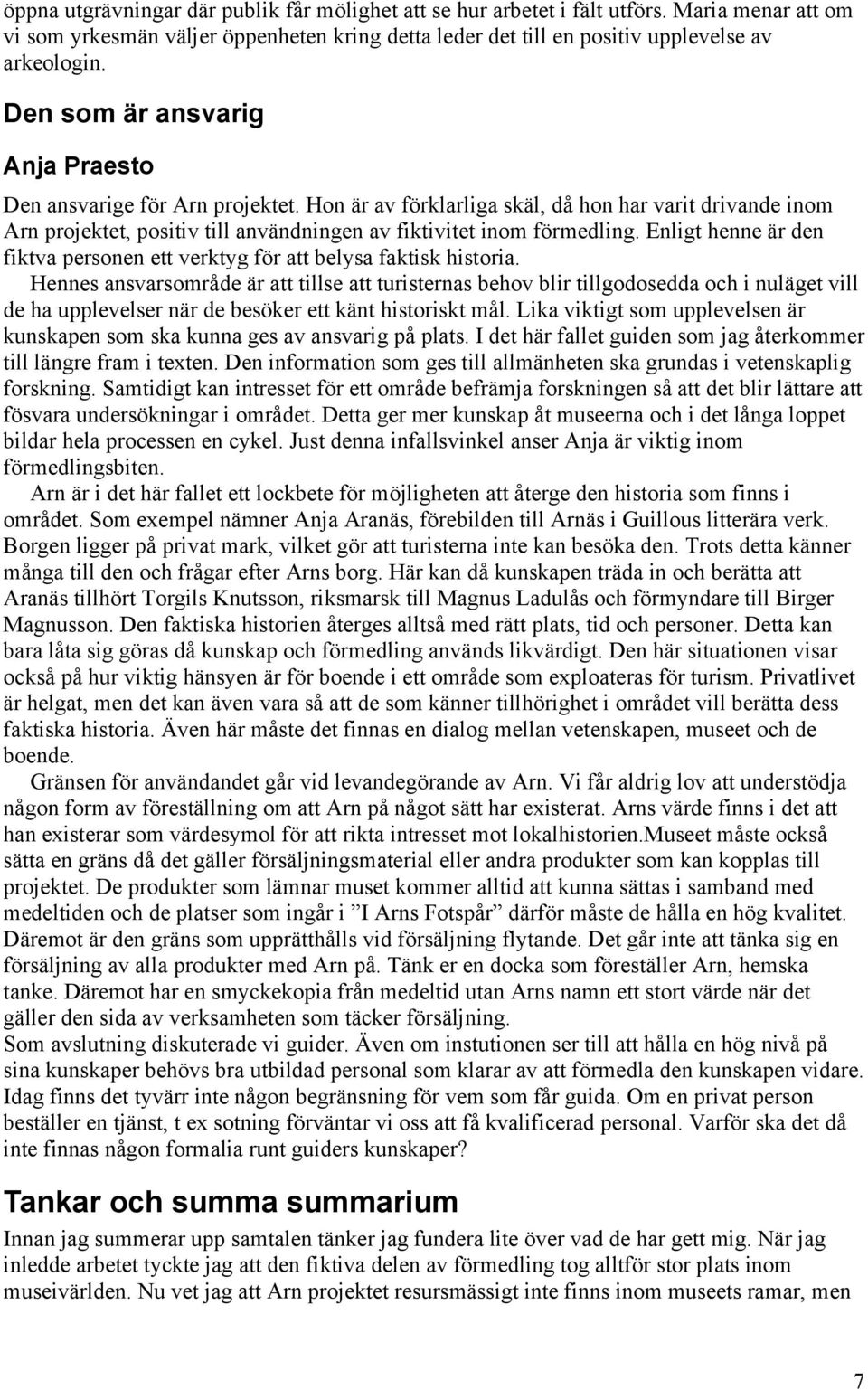 Enligt henne är den fiktva personen ett verktyg för att belysa faktisk historia.