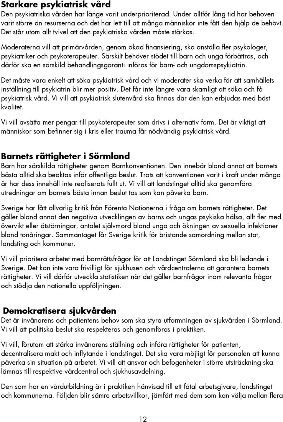 Det står utom allt tvivel att den psykiatriska vården måste stärkas. Moderaterna vill att primärvården, genom ökad finansiering, ska anställa fler psykologer, psykiatriker och psykoterapeuter.