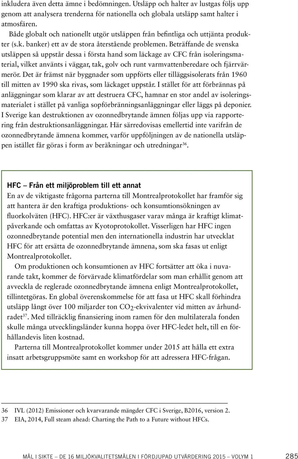 Beträffande de svenska utsläppen så uppstår dessa i första hand som läckage av CFC från isoleringsmaterial, vilket använts i väggar, tak, golv och runt varmvattenberedare och fjärrvärmerör.