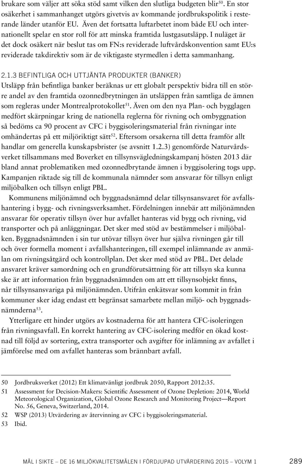 I nuläget är det dock osäkert när beslut tas om FN:s reviderade luftvårdskonvention samt EU:s reviderade takdirektiv som är de viktigaste styrmedlen i detta sammanhang. 2.1.