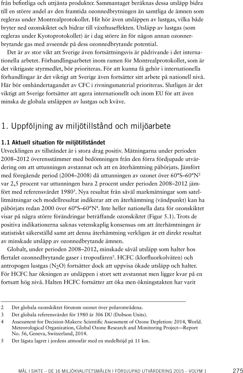 Utsläpp av lustgas (som regleras under Kyotoprotokollet) är i dag större än för någon annan ozonnerbrytande gas med avseende på dess ozonnedbrytande potential.