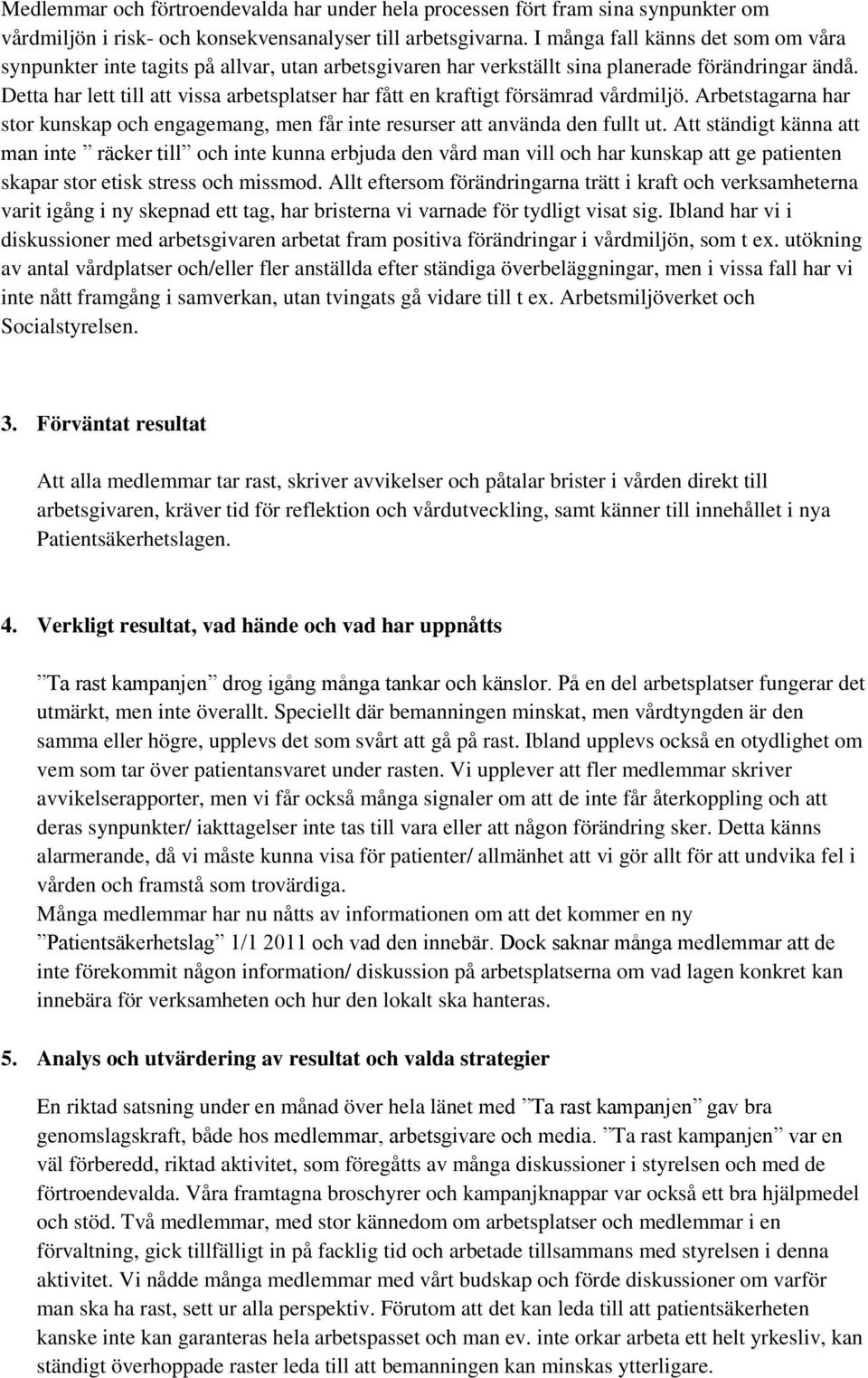 Detta har lett till att vissa arbetsplatser har fått en kraftigt försämrad vårdmiljö. Arbetstagarna har stor kunskap och engagemang, men får inte resurser att använda den fullt ut.