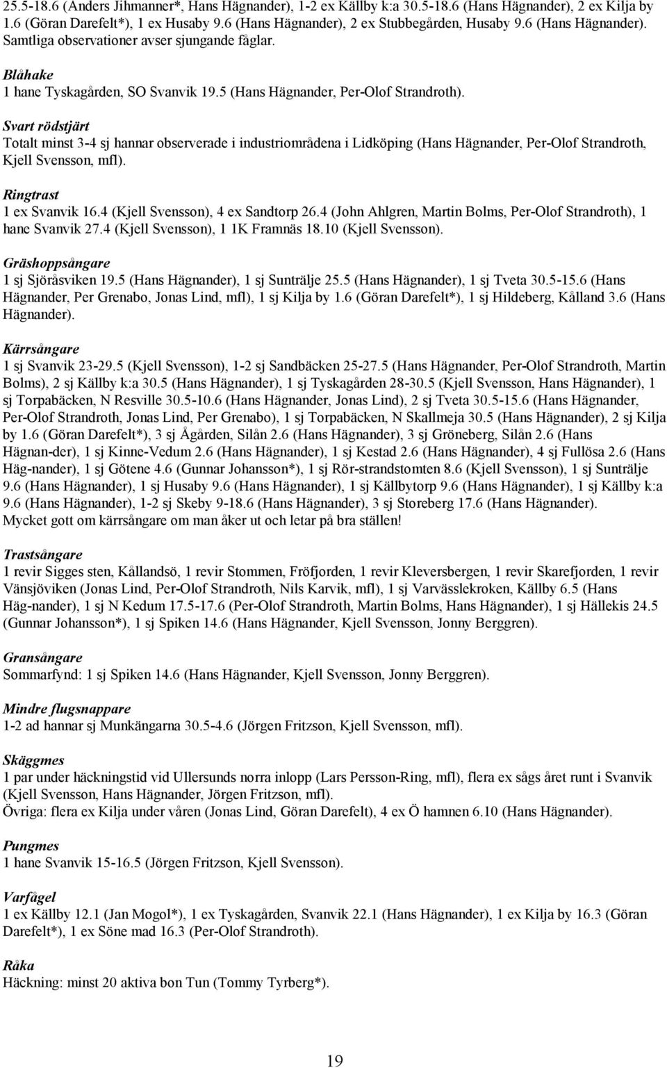 Svart rödstjärt Totalt minst 3-4 sj hannar observerade i industriområdena i Lidköping (Hans Hägnander, Per-Olof Strandroth, Kjell Svensson, mfl). Ringtrast 1 ex Svanvik 16.