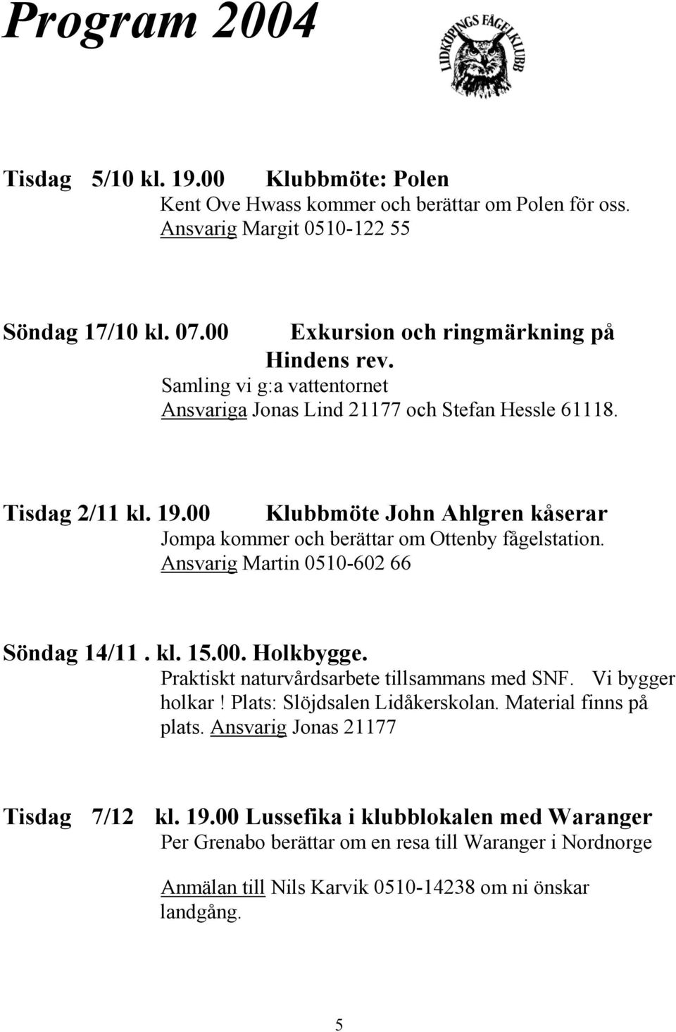 00 Klubbmöte John Ahlgren kåserar Jompa kommer och berättar om Ottenby fågelstation. Ansvarig Martin 0510-602 66 Söndag 14/11. kl. 15.00. Holkbygge.