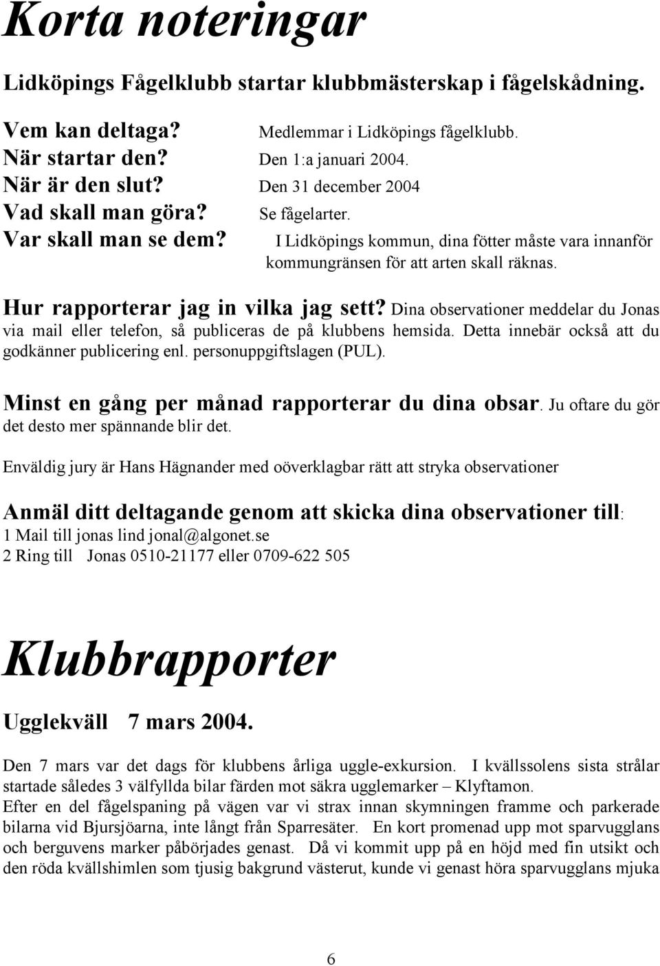 Hur rapporterar jag in vilka jag sett? Dina observationer meddelar du Jonas via mail eller telefon, så publiceras de på klubbens hemsida. Detta innebär också att du godkänner publicering enl.