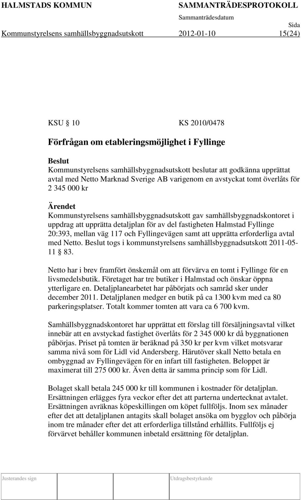 del fastigheten Halmstad Fyllinge 20:393, mellan väg 117 och Fyllingevägen samt att upprätta erforderliga avtal med Netto. togs i kommunstyrelsens samhällsbyggnadsutskott 2011-05- 11 83.