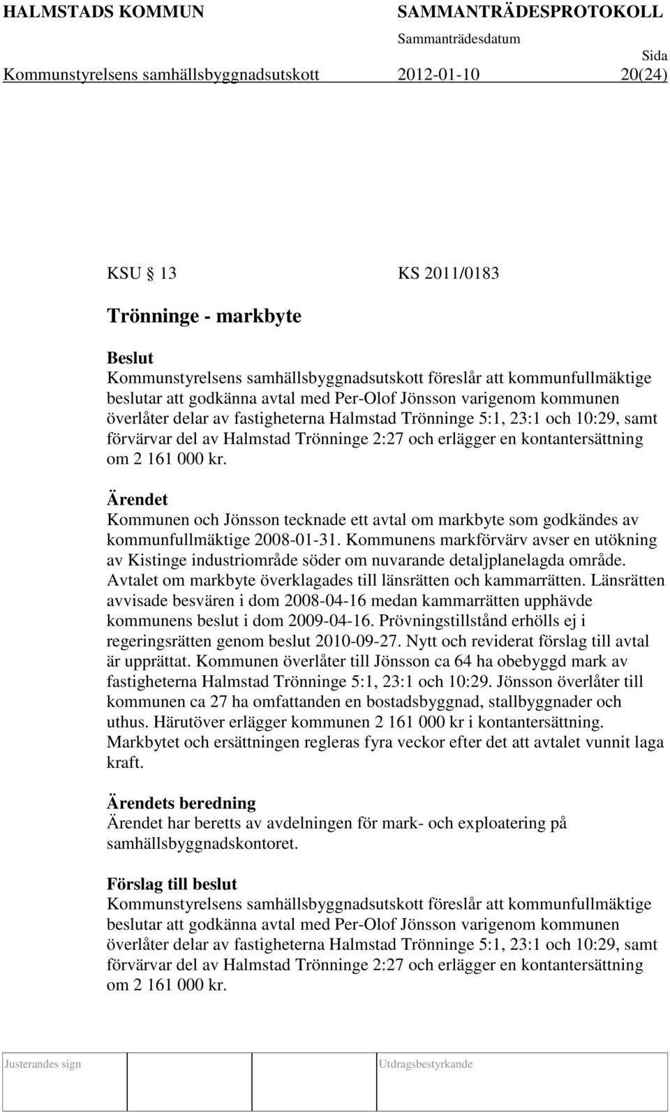 161 000 kr. Kommunen och Jönsson tecknade ett avtal om markbyte som godkändes av kommunfullmäktige 2008-01-31.