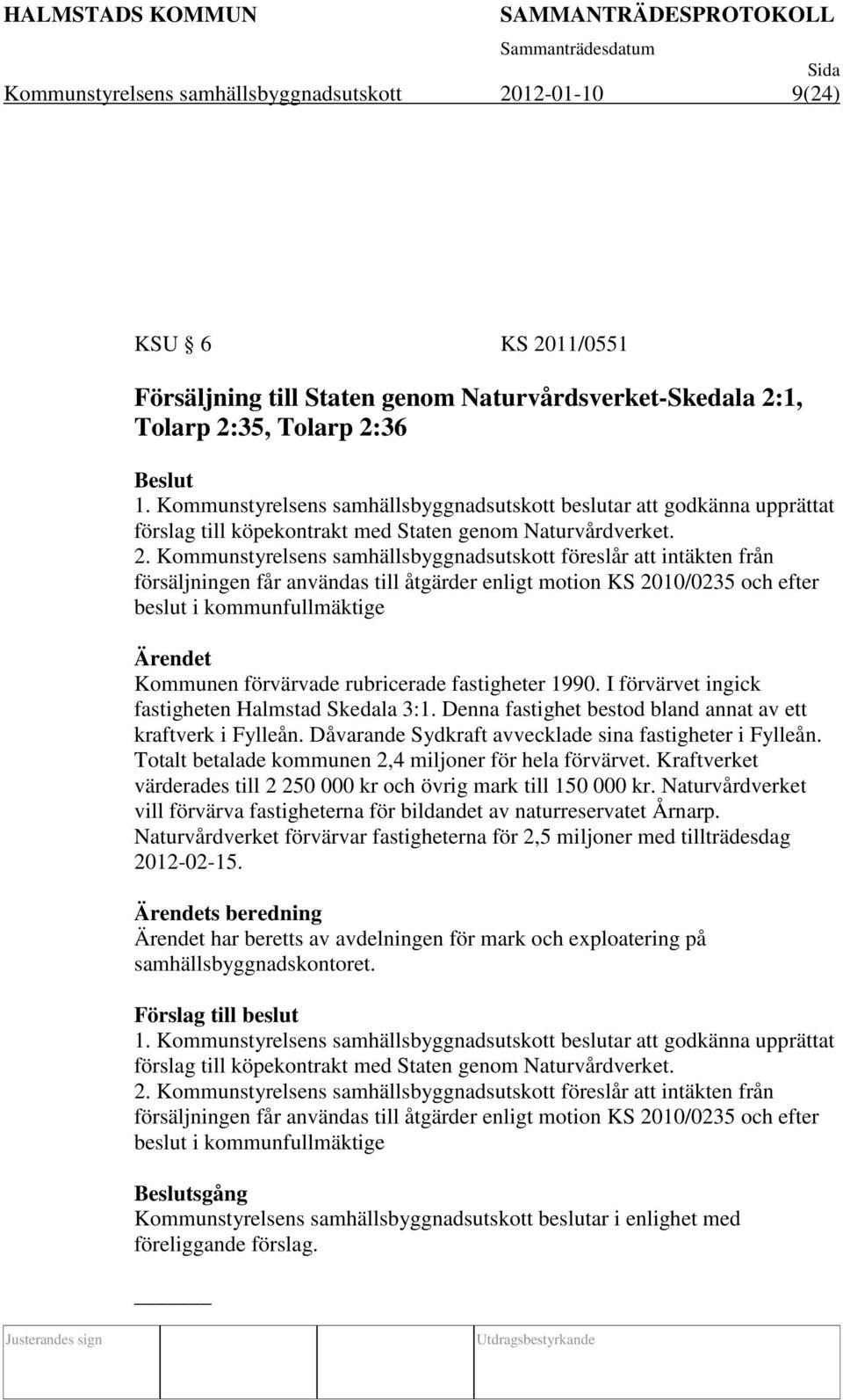 Kommunstyrelsens samhällsbyggnadsutskott föreslår att intäkten från försäljningen får användas till åtgärder enligt motion KS 2010/0235 och efter beslut i kommunfullmäktige Kommunen förvärvade