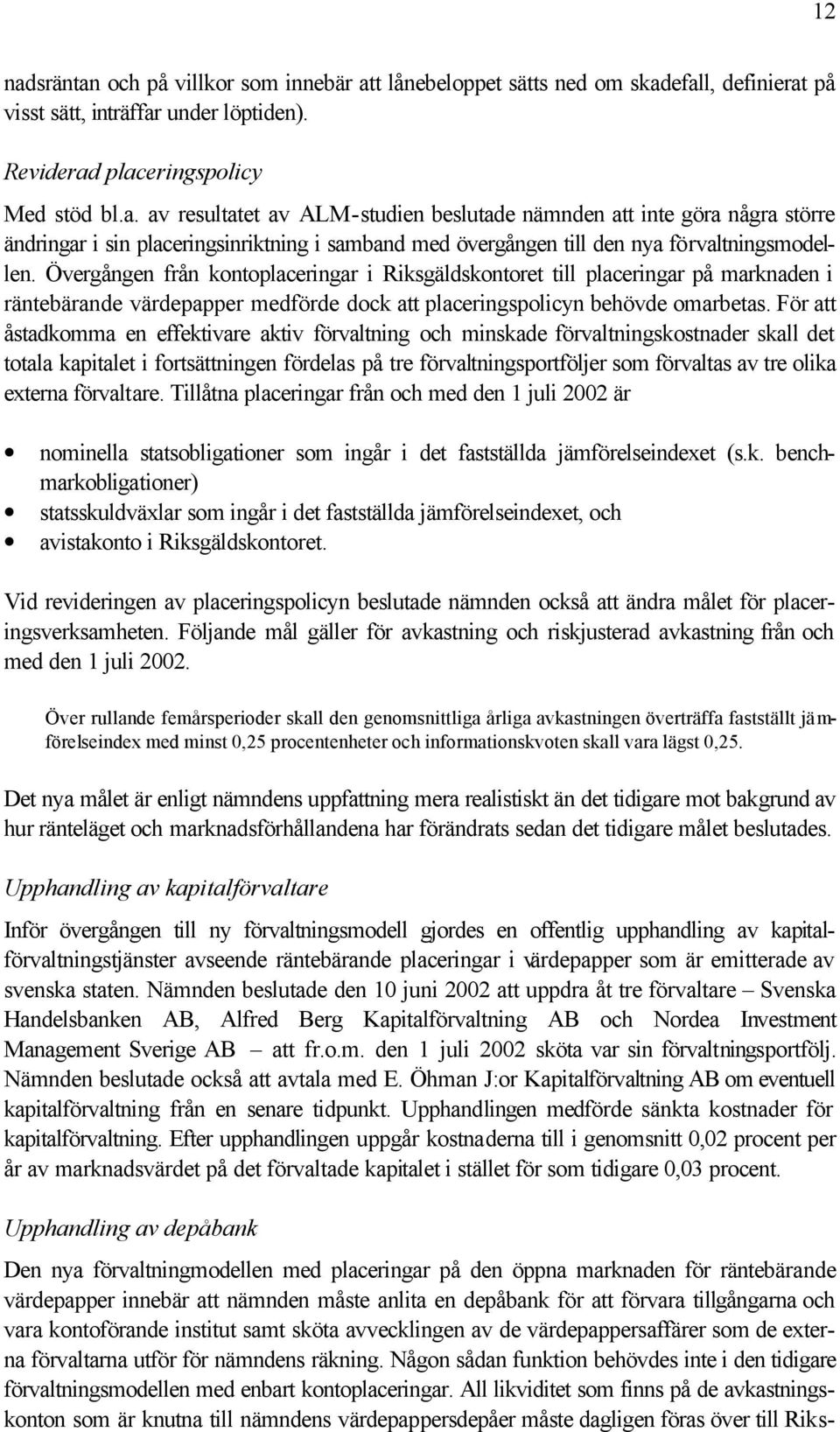 För att åstadkomma en effektivare aktiv förvaltning och minskade förvaltningskostnader skall det totala kapitalet i fortsättningen fördelas på tre förvaltningsportföljer som förvaltas av tre olika