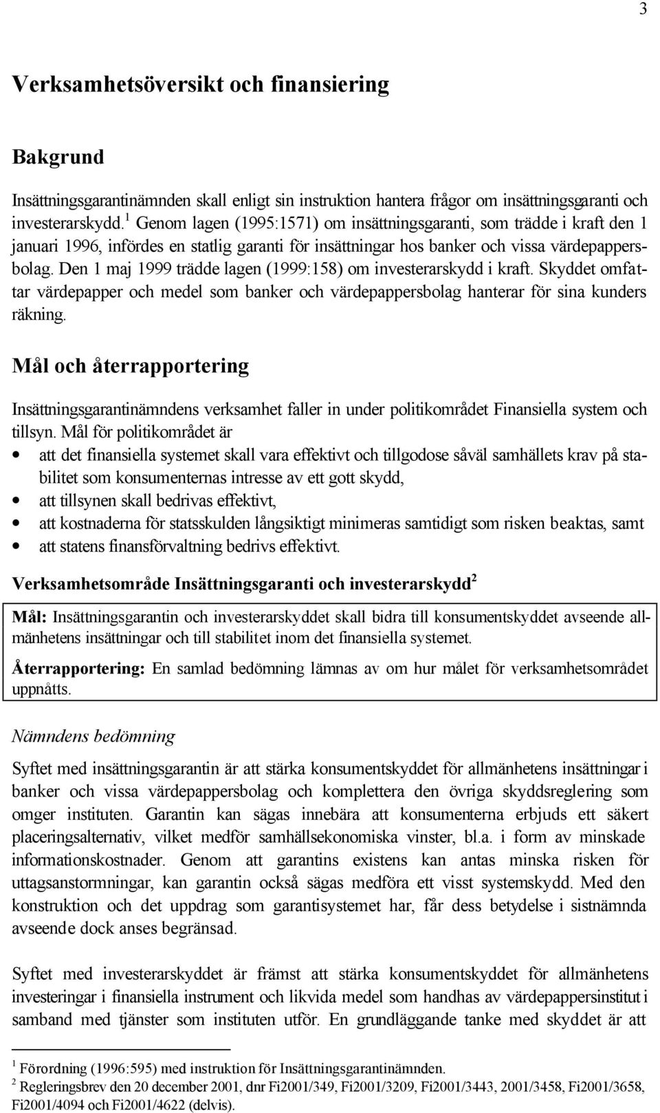 Den 1 maj 1999 trädde lagen (1999:158) om investerarskydd i kraft. Skyddet omfattar värdepapper och medel som banker och värdepappersbolag hanterar för sina kunders räkning.