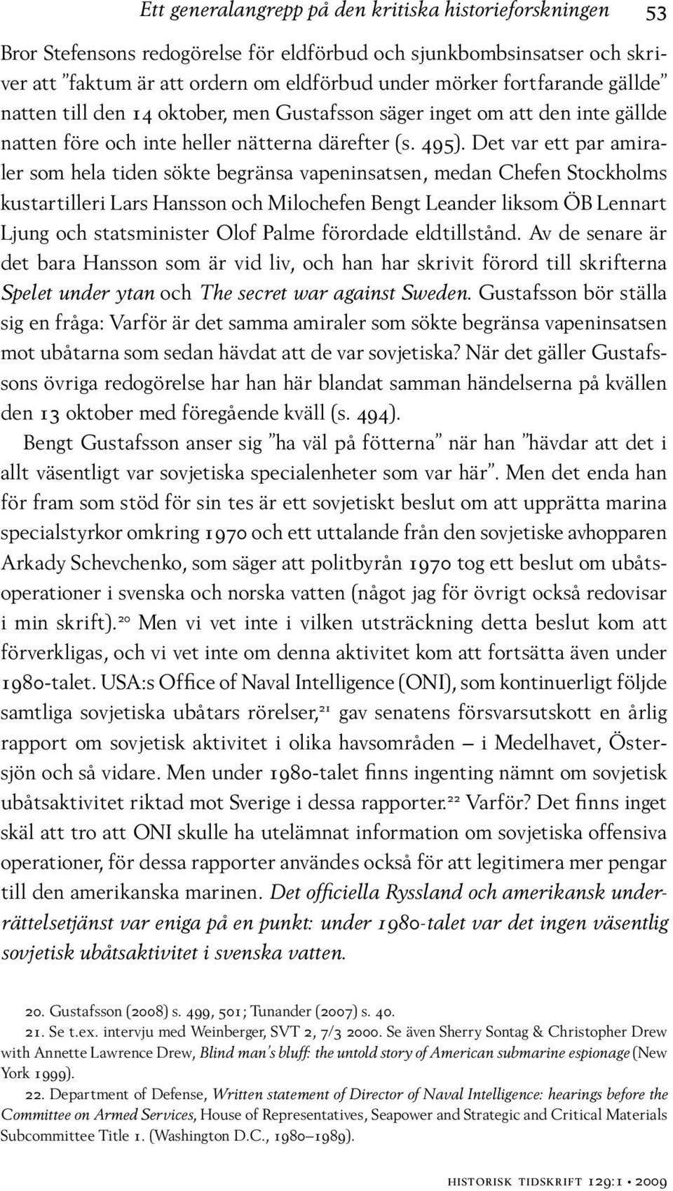 Det var ett par amiraler som hela tiden sökte begränsa vapeninsatsen, medan Chefen Stockholms kustartilleri Lars Hansson och Milochefen Bengt Leander liksom ÖB Lennart Ljung och statsminister Olof