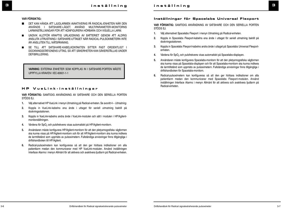 UNDVIK ALLTFÖR KRAFTIG URLADDNING AV BATTERIET GENOM ATT ALDRIG ANSLUTA UTRUSTNING I SATSHARE-UTTAGET NÄR RADICAL-PULSOXIMETERN INTE ÄR ANSLUTEN TILL NÄTSPÄNNING.