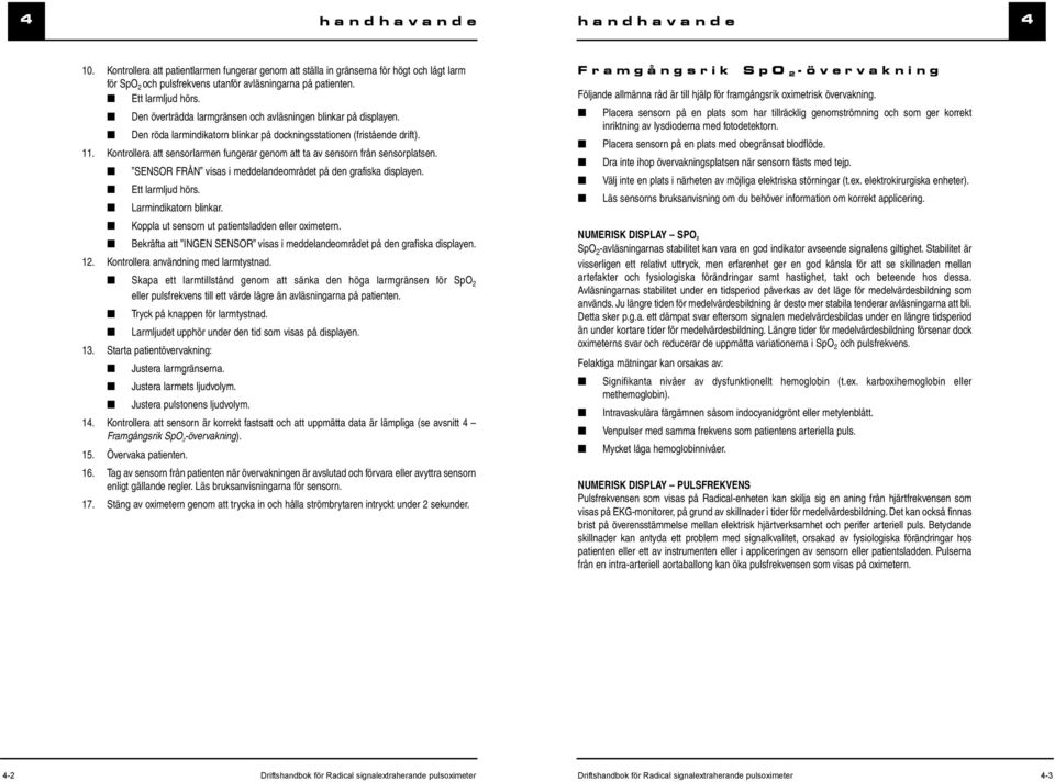 Kontrollera att sensorlarmen fungerar genom att ta av sensorn från sensorplatsen. SENSOR FRÅN visas i meddelandeområdet på den grafiska displayen. Ett larmljud hörs. Larmindikatorn blinkar.