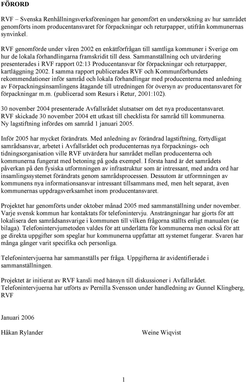 Sammanställning och utvärdering presenterades i RVF rapport 02:13 Producentansvar för förpackningar och returpapper, kartläggning 2002.