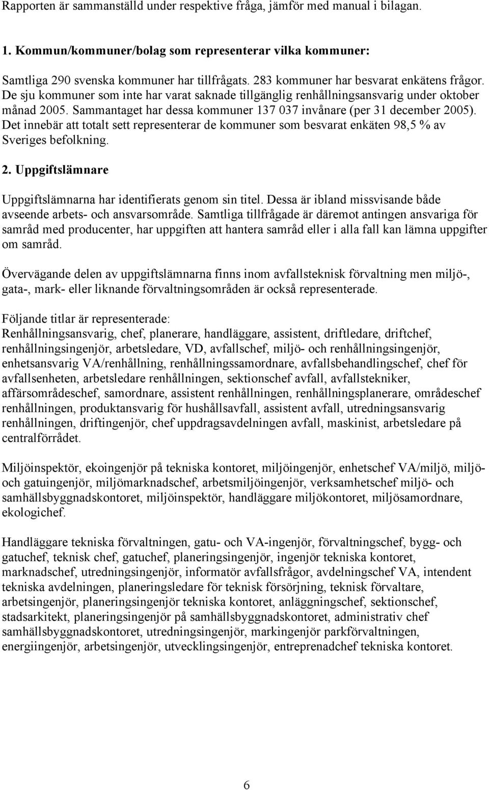 Sammantaget har dessa kommuner 137 037 invånare (per 31 december 2005). Det innebär att totalt sett representerar de kommuner som besvarat enkäten 98,5 % av Sveriges befolkning. 2. Uppgiftslämnare Uppgiftslämnarna har identifierats genom sin titel.