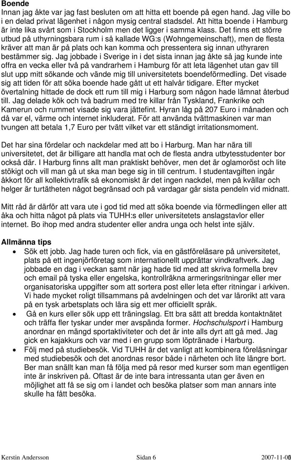 Det finns ett större utbud på uthyrningsbara rum i så kallade WG:s (Wohngemeinschaft), men de flesta kräver att man är på plats och kan komma och pressentera sig innan uthyraren bestämmer sig.