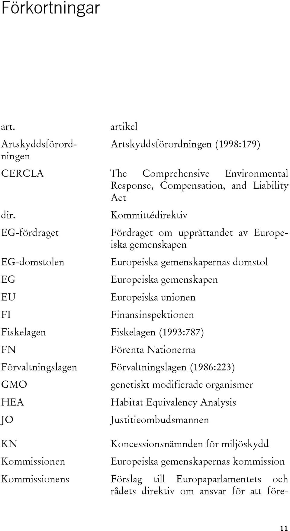 Finansinspektionen Fiskelagen Fiskelagen (1993:787) FN Förenta Nationerna Förvaltningslagen Förvaltningslagen (1986:223) GMO genetiskt modifierade organismer HEA Habitat Equivalency
