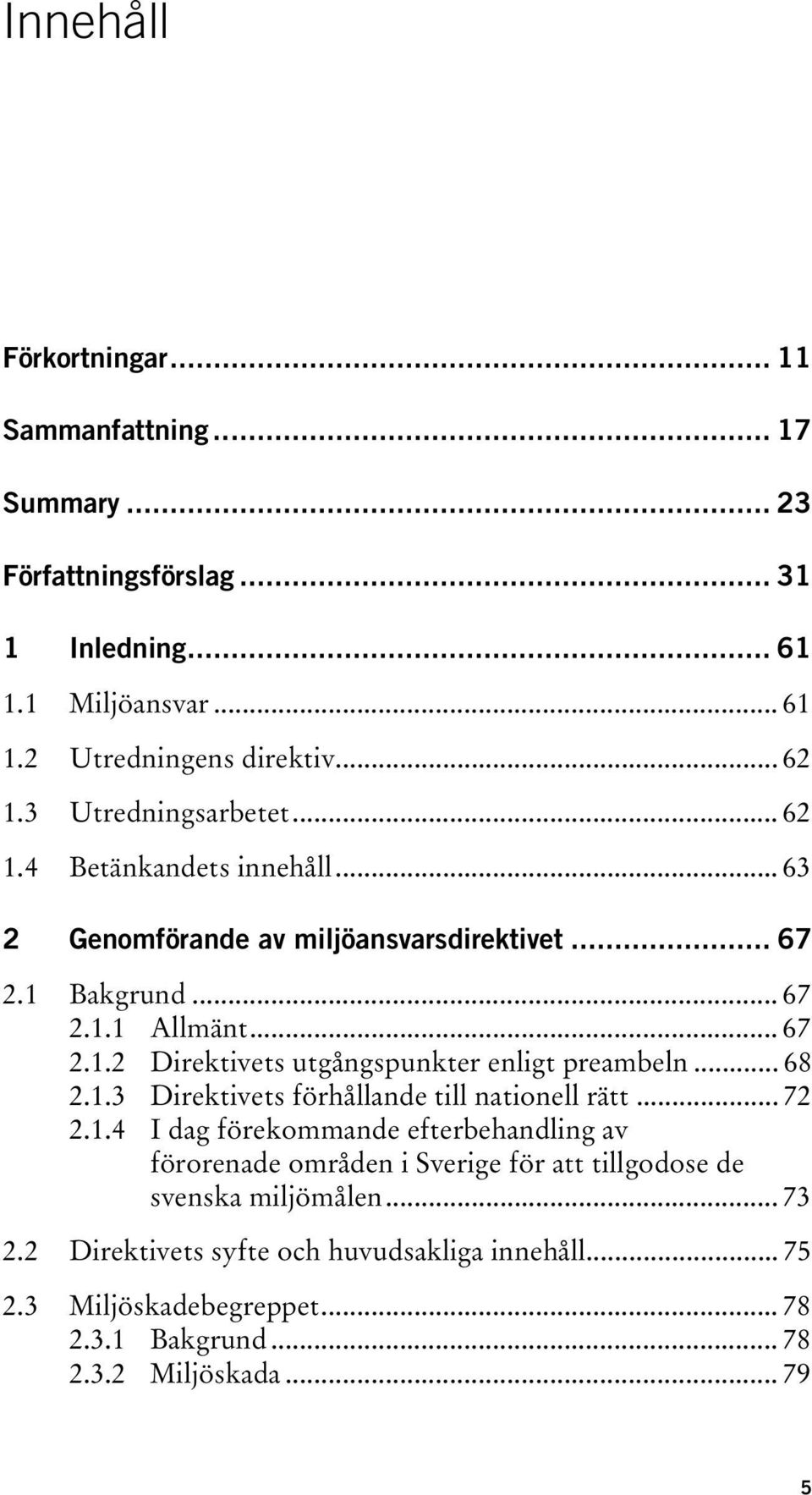 .. 68 2.1.3 Direktivets förhållande till nationell rätt... 72 2.1.4 I dag förekommande efterbehandling av förorenade områden i Sverige för att tillgodose de svenska miljömålen.