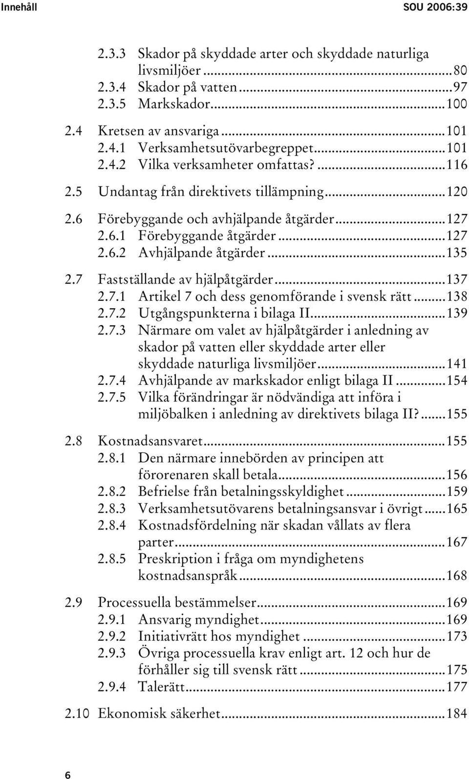 ..135 2.7 Fastställande av hjälpåtgärder...137 2.7.1 Artikel 7 och dess genomförande i svensk rätt...138 2.7.2 Utgångspunkterna i bilaga II...139 2.7.3 Närmare om valet av hjälpåtgärder i anledning av skador på vatten eller skyddade arter eller skyddade naturliga livsmiljöer.