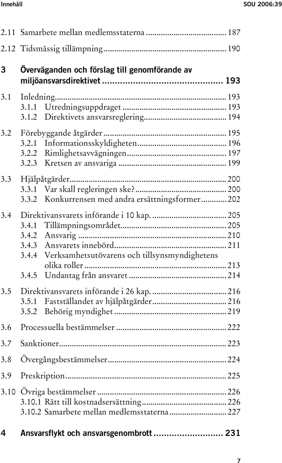 3 Hjälpåtgärder... 200 3.3.1 Var skall regleringen ske?... 200 3.3.2 Konkurrensen med andra ersättningsformer... 202 3.4 Direktivansvarets införande i 10 kap.... 205 3.4.1 Tillämpningsområdet... 205 3.4.2 Ansvarig.