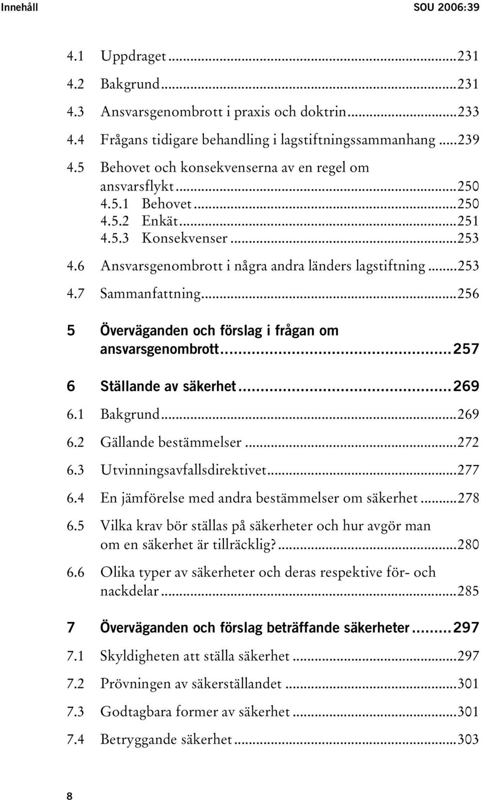 ..256 5 Överväganden och förslag i frågan om ansvarsgenombrott...257 6 Ställande av säkerhet...269 6.1 Bakgrund...269 6.2 Gällande bestämmelser...272 6.3 Utvinningsavfallsdirektivet...277 6.