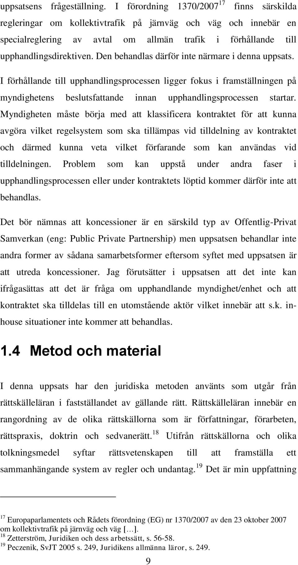 Den behandlas därför inte närmare i denna uppsats. I förhållande till upphandlingsprocessen ligger fokus i framställningen på myndighetens beslutsfattande innan upphandlingsprocessen startar.