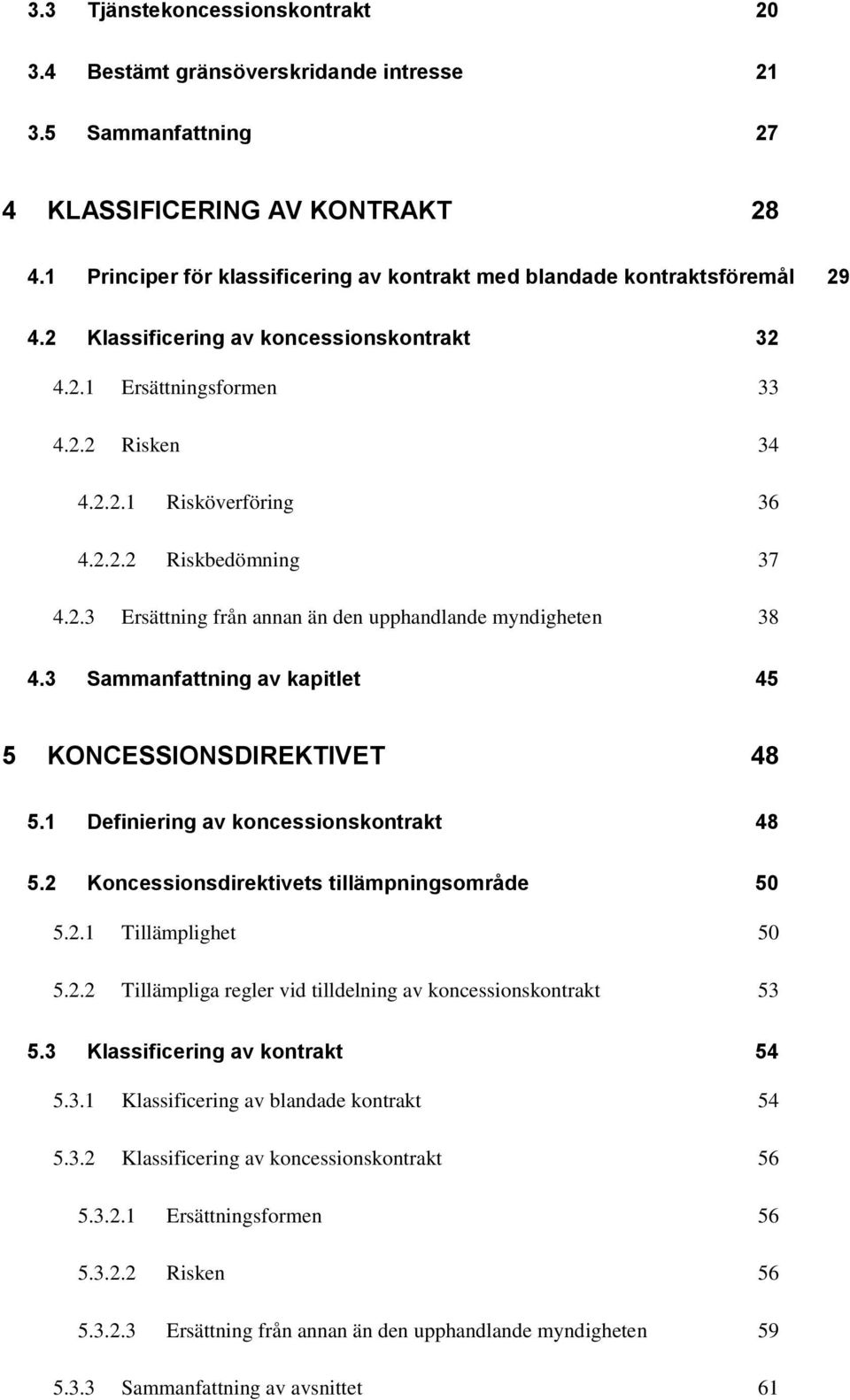 2.3 Ersättning från annan än den upphandlande myndigheten 38 4.3 Sammanfattning av kapitlet 45 5 KONCESSIONSDIREKTIVET 48 5.1 Definiering av koncessionskontrakt 48 5.