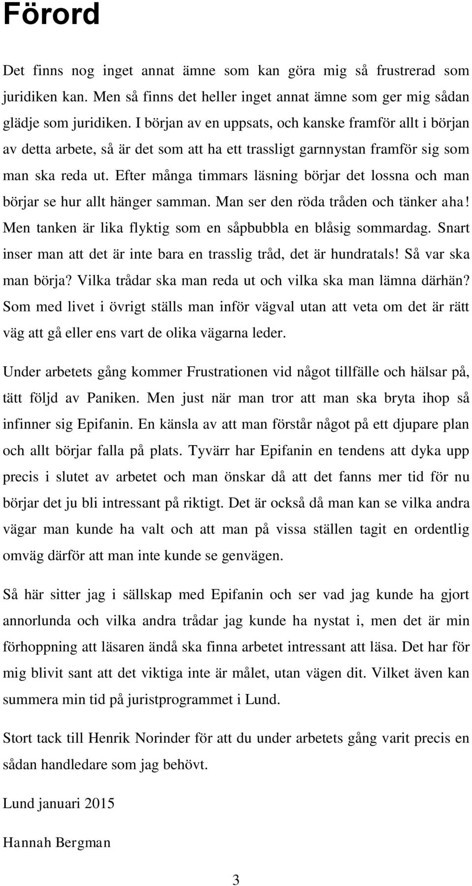 Efter många timmars läsning börjar det lossna och man börjar se hur allt hänger samman. Man ser den röda tråden och tänker aha! Men tanken är lika flyktig som en såpbubbla en blåsig sommardag.