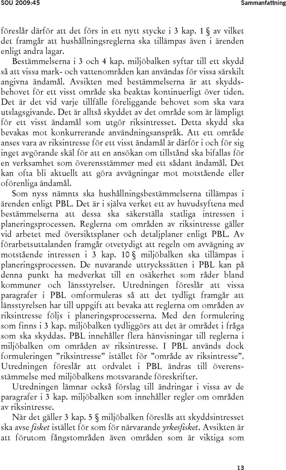 Avsikten med bestämmelserna är att skyddsbehovet för ett visst område ska beaktas kontinuerligt över tiden. Det är det vid varje tillfälle föreliggande behovet som ska vara utslagsgivande.