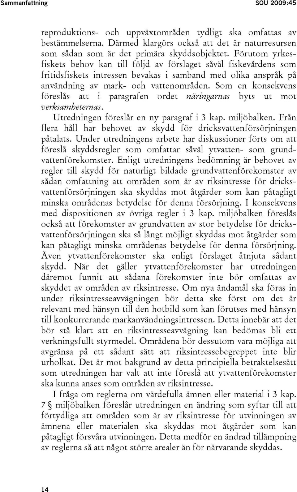 Som en konsekvens föreslås att i paragrafen ordet näringarnas byts ut mot verksamheternas. Utredningen föreslår en ny paragraf i 3 kap. miljöbalken.