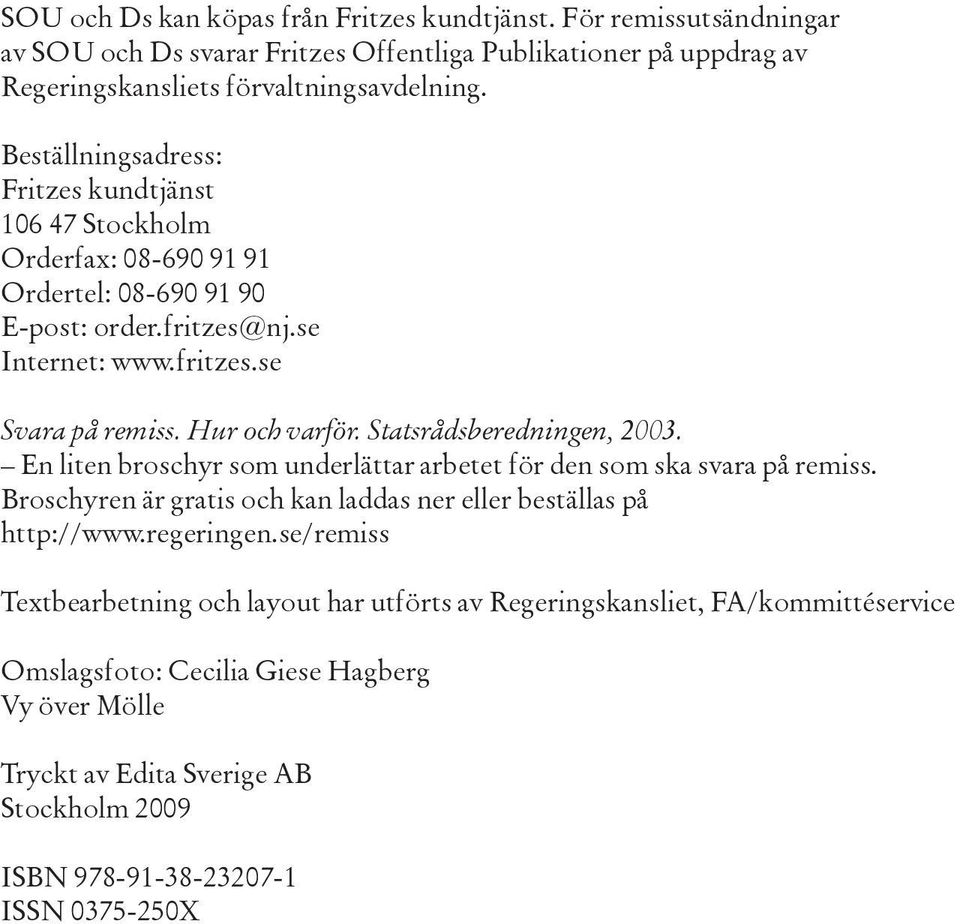 Statsrådsberedningen, 2003. En liten broschyr som underlättar arbetet för den som ska svara på remiss. Broschyren är gratis och kan laddas ner eller beställas på http://www.regeringen.