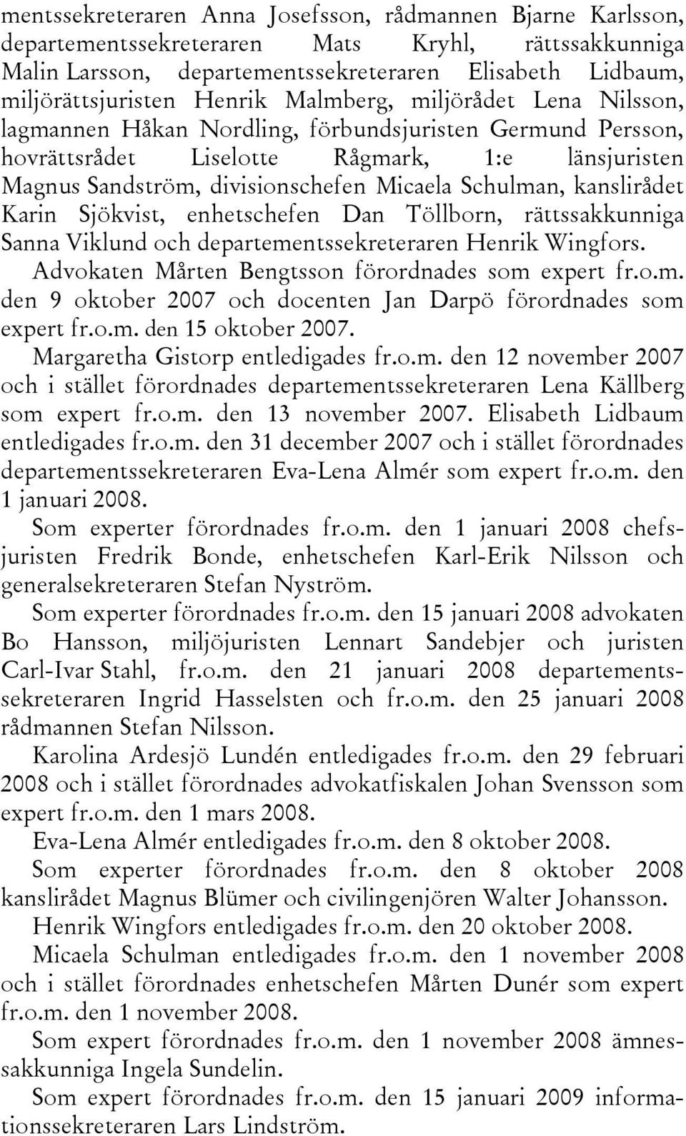 kanslirådet Karin Sjökvist, enhetschefen Dan Töllborn, rättssakkunniga Sanna Viklund och departementssekreteraren Henrik Wingfors. Advokaten Mårten Bengtsson förordnades som expert fr.o.m. den 9 oktober 2007 och docenten Jan Darpö förordnades som expert fr.