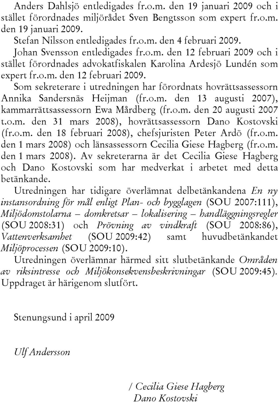 o.m. den 13 augusti 2007), kammarrättsassessorn Ewa Mårdberg (fr.o.m. den 20 augusti 2007 t.o.m. den 31 mars 2008), hovrättsassessorn Dano Kostovski (fr.o.m. den 18 februari 2008), chefsjuristen Peter Ardö (fr.